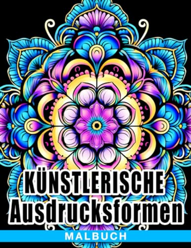 Künstlerische Ausdrucksformen Malbuch: Ein Ausmalbuch für Erwachsene zur Selbstentfaltung und Inspiration