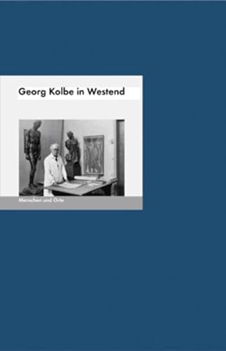 Georg Kolbe in Westend: Menschen und Orte (MENSCHEN UND ORTE / Leben und Lebensorte von Schriftstellern und Künstlern)