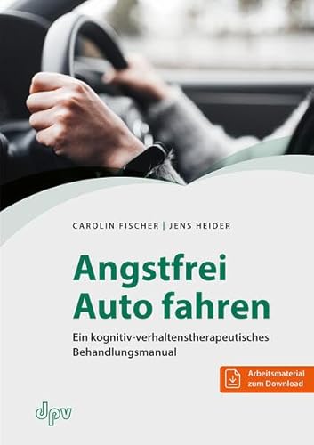 Angstfrei Auto fahren: Ein kognitiv-verhaltenstherapeutisches Behandlungsmanual von Deutscher Psychologen Verlag