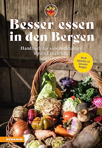 Besser essen in den Bergen - Handbuch für eine nachhaltige alpine Ernährung: Mit 40 regionalen und saisonalen Rezepten von Athesia-Tappeiner Verlag