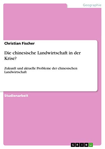 Die chinesische Landwirtschaft in der Krise?: Zukunft und aktuelle Probleme der chinesischen Landwirtschaft