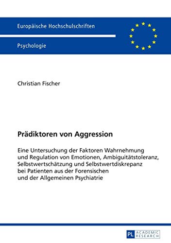 Prädiktoren von Aggression: Eine Untersuchung der Faktoren Wahrnehmung und Regulation von Emotionen, Ambiguitätstoleranz, Selbstwertschätzung und ... Universitaires Européennes, Band 767)