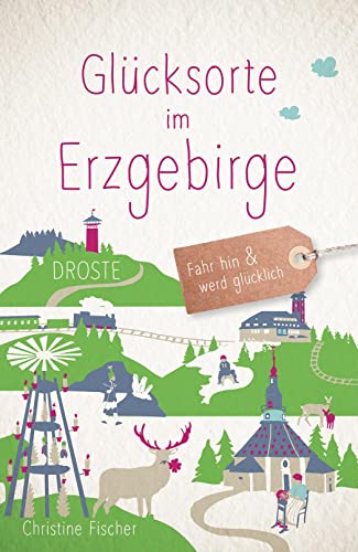 Glücksorte im Erzgebirge: Fahr hin & werd glücklich von Droste Verlag