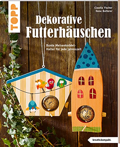 Dekorative Futterhäuschen (kreativ.kompakt): Bunte Meisenknödel-Halter für jede Jahreszeit. Mit rabensicheren Meisenknödel-Haltern. Extra: hilfreiche Tipps & Tricks zur Vogelfütterung