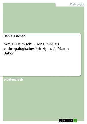 "Am Du zum Ich" - Der Dialog als anthropologisches Prinzip nach Martin Buber von GRIN Verlag