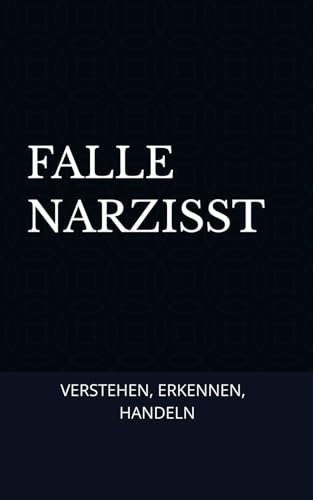 Falle Narzisst: Verstehen. Erkennen. Handeln: Drei Schritte für den sicheren Umgang mit Narzissten von Independently published