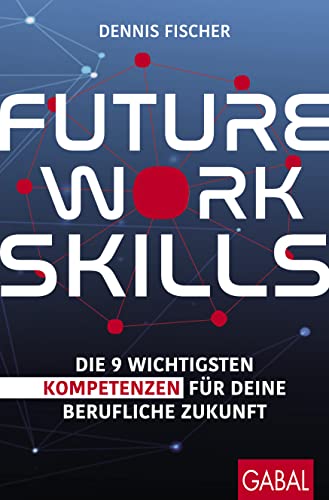 Future Work Skills: Die 9 wichtigsten Kompetenzen für deine berufliche Zukunft (Dein Erfolg) von GABAL Verlag GmbH
