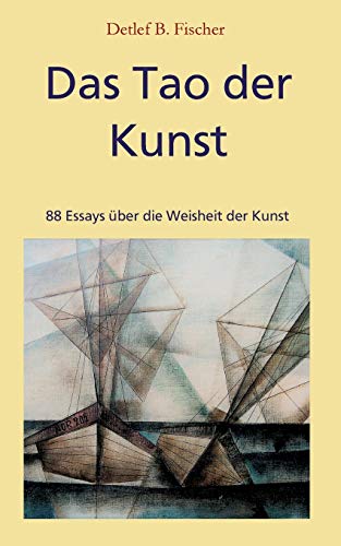 Das Tao der Kunst: 88 Essays über die Weisheit der Kunst