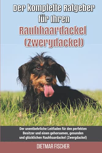 Der komplette Ratgeber für Ihren Rauhhaardackel (Zwergdackel): Der unentbehrliche Leitfaden für den perfekten Besitzer und einen gehorsamen, gesunden und glücklichen Rauhhaardackel (Zwergdackel) von Independently published