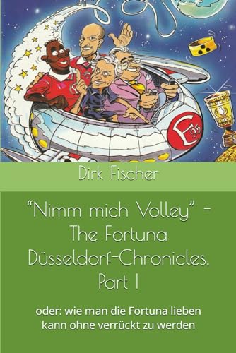 “Nimm mich Volley” - The Fortuna Düsseldorf-Chronicles, Part I: oder: wie man die Fortuna lieben kann ohne verrückt zu werden von Independently published