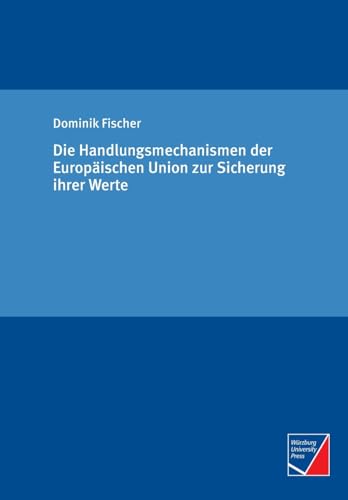 Die Handlungsmechanismen der Europäischen Union zur Sicherung ihrer Werte von Würzburg University Press