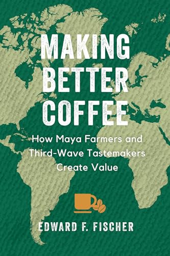 Making Better Coffee: How Maya Farmers and Third Wave Tastemakers Create Value von University of California Press