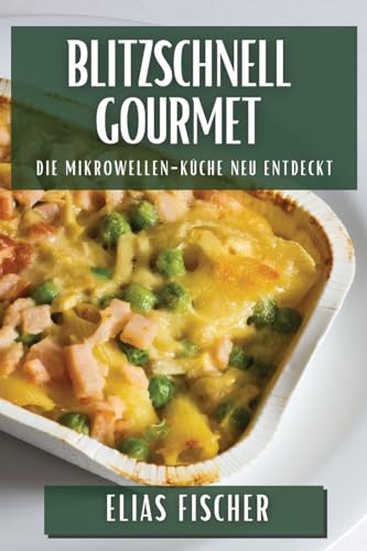 Blitzschnell Gourmet: Die Mikrowellen-Küche neu entdeckt Blitzschnell Gourmet: Die Mikrowellen-Küche neu entdeckt