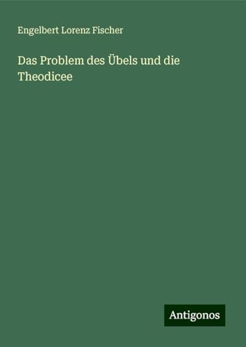 Das Problem des Übels und die Theodicee von Antigonos Verlag