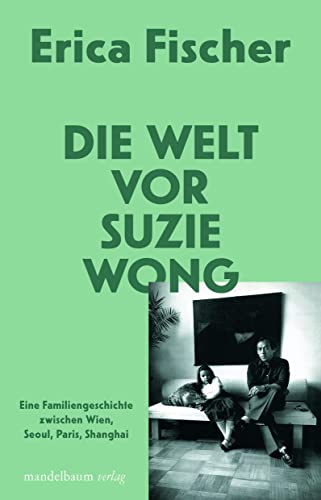 Die Welt vor Suzie Wong: Eine Familiengeschichte zwischen Wien, Seoul, Paris, Shanghai von Mandelbaum Verlag eG
