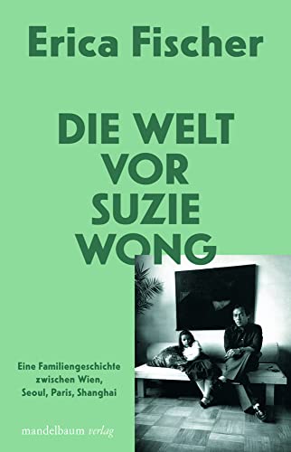 Die Welt vor Suzie Wong: Eine Familiengeschichte zwischen Wien, Seoul, Paris, Shanghai von mandelbaum verlag eG