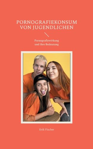 Pornografiekonsum von Jugendlichen: Pornografiewirkung und ihre Bedeutung von BoD – Books on Demand