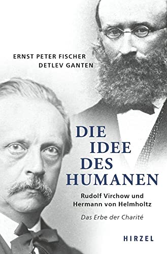 Die Idee des Humanen: Rudolf Virchow und Hermann von Helmholtz Das Erbe der Charité Die Idee des Humanen: Rudolf Virchow und Hermann von Helmholtz Das Erbe der Charité