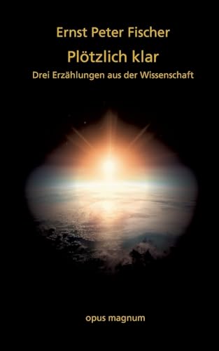 Plötzlich klar: Drei Erzählungen aus der Wissenschaft Plötzlich klar: Drei Erzählungen aus der Wissenschaft