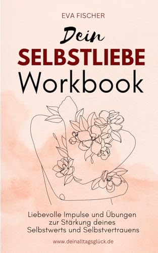Dein SELBSTLIEBE Workbook: Liebevolle Impulse und Übungen zur Stärkung deines Selbstwerts und Selbstvertrauens von Independently published