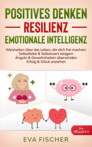 POSITIVES DENKEN, RESILIENZ, EMOTIONALE INTELLIGENZ: Weisheiten über das Leben, die dich frei machen: Selbstliebe & Selbstwert steigern, Ängste & Gewohnheiten überwinden, Erfolg & Glück anziehen von Independently published