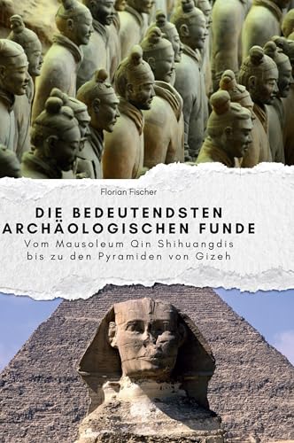 Die bedeutendsten archäologischen Funde: Vom Mausoleum Qin Shihuangdis bis zu den Pyramiden von Gizeh von FlipFlop