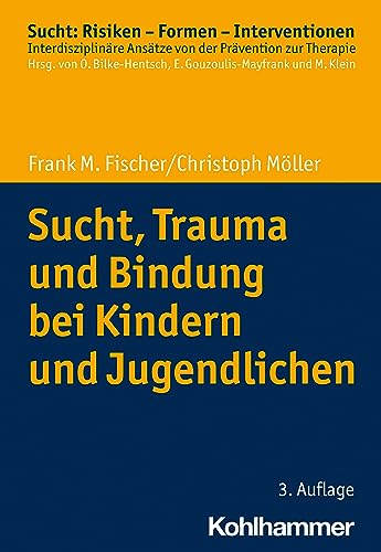 Sucht, Trauma und Bindung bei Kindern und Jugendlichen (Sucht: Risiken - Formen - Interventionen: Interdisziplinäre Ansätze von der Prävention zur Therapie)