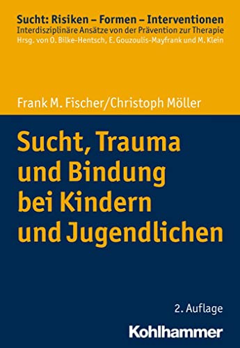 Sucht, Trauma und Bindung bei Kindern und Jugendlichen (Sucht: Risiken - Formen - Interventionen: Interdisziplinäre Ansätze von der Prävention zur Therapie)