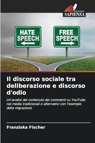 Il discorso sociale tra deliberazione e discorso d'odio: Un'analisi del contenuto dei commenti su YouTube nei media tradizionali e alternativi con l'esempio della migrazione von Edizioni Sapienza