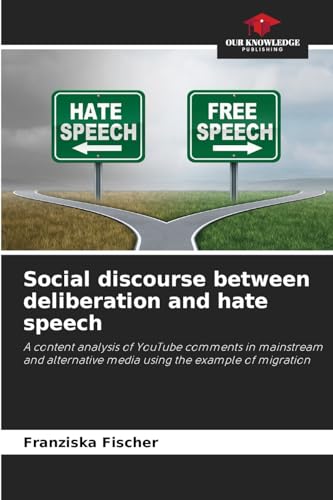 Social discourse between deliberation and hate speech: A content analysis of YouTube comments in mainstream and alternative media using the example of migration von Our Knowledge Publishing