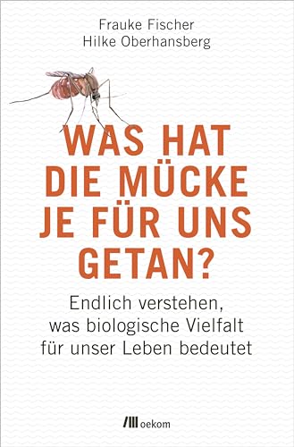 Was hat die Mücke je für uns getan?: Endlich verstehen, was biologische Vielfalt für unser Leben bedeutet. Die unerkannten Helden der Natur, Wie Biodiversität unsere Lebenswelt prägt und erhält Was hat die Mücke je für uns getan?: Endlich verstehen, was biologische Vielfalt für unser Leben bedeutet. Die unerkannten Helden der Natur, Wie Biodiversität unsere Lebenswelt prägt und erhält