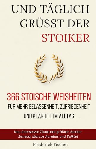 Und Täglich grüßt der Stoiker: 366 stoische Weisheiten für mehr Gelassenheit, Zufriedenheit und Klarheit im Alltag von Independently published