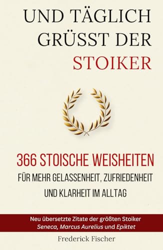 Und Täglich grüßt der Stoiker: 366 stoische Weisheiten für mehr Gelassenheit, Zufriedenheit und Klarheit im Alltag von Independently published