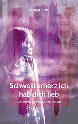 Schwesterherz ich hab dich lieb: Suizid meines Bruders und die Trauer danach von Books on Demand