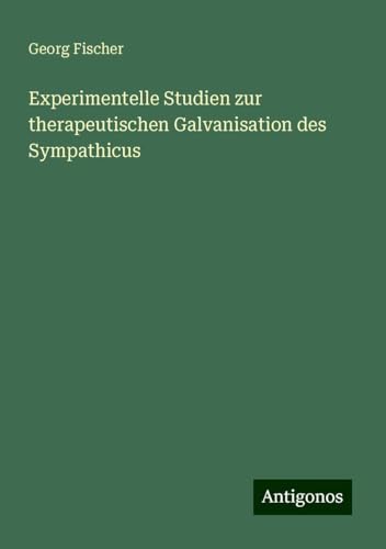 Experimentelle Studien zur therapeutischen Galvanisation des Sympathicus von Antigonos Verlag