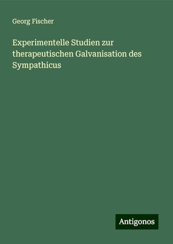 Experimentelle Studien zur therapeutischen Galvanisation des Sympathicus von Antigonos Verlag