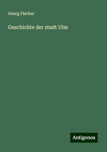 Geschichte der stadt Ulm von Antigonos Verlag