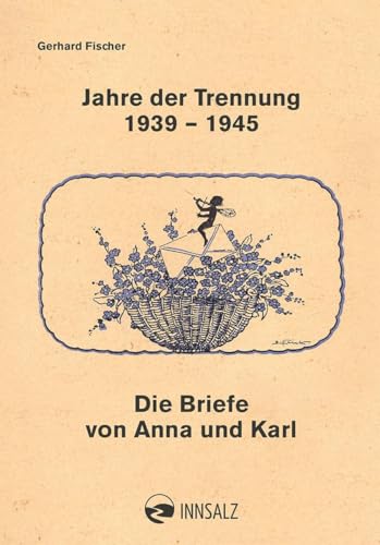Jahre der Trennung 1939 - 1945: Die Briefe von Anna und Karl von INNSALZ
