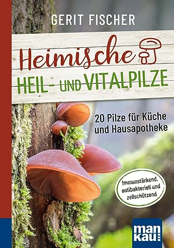 Heimische Heil- und Vitalpilze. Kompakt-Ratgeber: 20 Pilze für Küche und Hausapotheke. Immunstärkend, antibakteriell und zellschützend von Mankau Verlag