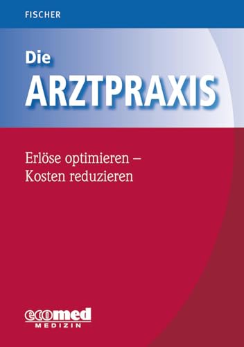 Die Arztpraxis - Erlöse optimieren - Kosten reduzieren von ecomed