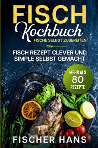 Fisch Kochbuch, Fische selbst zubereiten.: Fisch Rezept clever und simple selbst gemacht. Mehr als 80 Rezepte. von Independently published