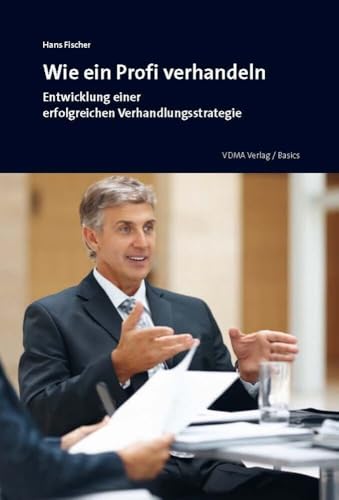 Wie ein Profi verhandeln: Entwicklung einer erfolgreichen Verhandlungsstrategie von Vdma Verlag
