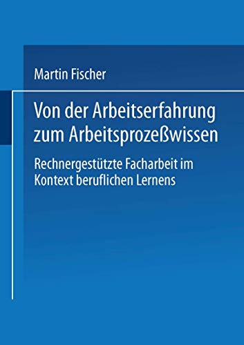 Von der Arbeitserfahrung zum Arbeitsprozeßwissen: Rechnergestützte Facharbeit Im Kontext Beruflichen Lernens (German Edition)
