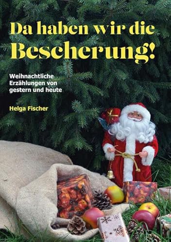 Da haben wir die Bescherung!: Weihnachtliche Erzählungen von gestern und heute