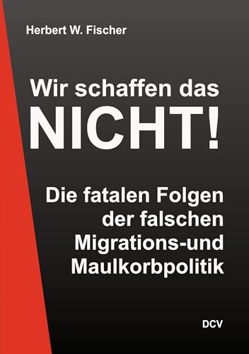 Wir schaffen das NICHT!: Die fatalen Folgen der falschen Migrations- und Maulkorbpolitik: Die fatalen Fehler der falschen Migrations- und Maulkorbpolitik von DC Publishing
