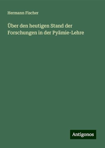 Über den heutigen Stand der Forschungen in der Pyämie-Lehre von Antigonos Verlag