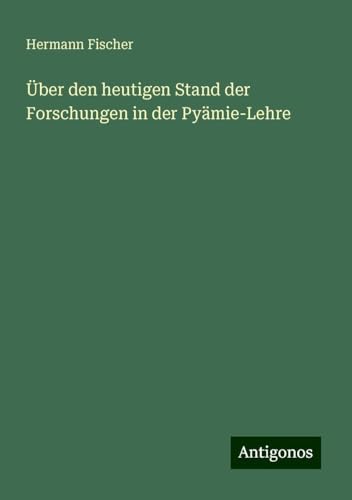 Über den heutigen Stand der Forschungen in der Pyämie-Lehre von Antigonos Verlag
