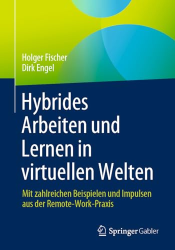 Hybrides Arbeiten und Lernen in virtuellen Welten: Mit zahlreichen Beispielen und Impulsen aus der Remote-Work-Praxis von Springer Gabler