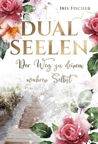 Dualseelen der Weg zu deinem wahren Selbst: Wie deine Seelenliebe lebbar für dich wird