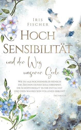 Hochsensibilität und der Weg unserer Seele: Wie du als hochsensibler Mensch die Zeichen deiner Seele erkennst, die Schöpferkraft in dir entfachst & ... vollends erblüht (Leben mit Hochsensibilität) von tredition